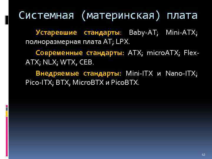 Системная (материнская) плата Устаревшие стандарты: Baby-AT; Mini-ATX; полноразмерная плата AT; LPX. Современные стандарты: АТХ;