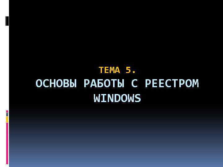 ТЕМА 5. ОСНОВЫ РАБОТЫ С РЕЕСТРОМ WINDOWS 