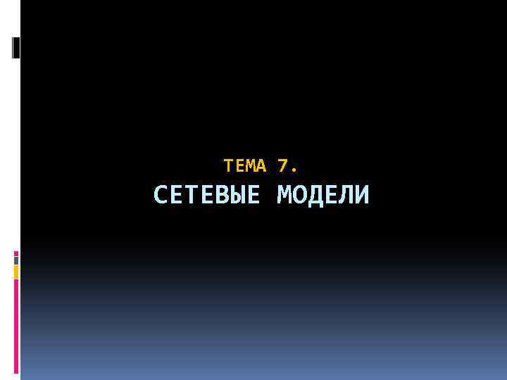 ТЕМА 7. СЕТЕВЫЕ МОДЕЛИ 