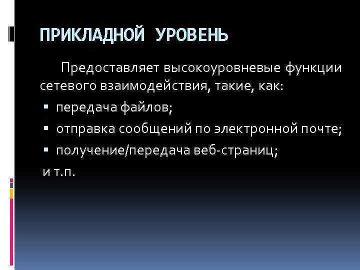 ПРИКЛАДНОЙ УРОВЕНЬ Предоставляет высокоуровневые функции сетевого взаимодействия, такие, как: передача файлов; отправка сообщений по