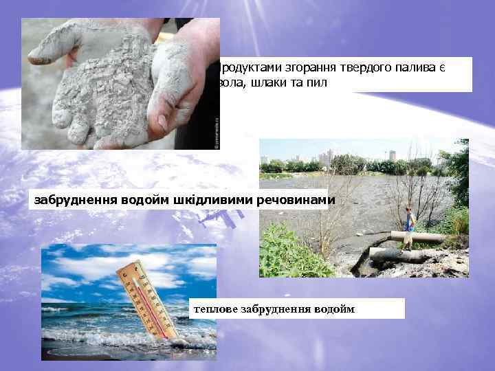 Продуктами згорання твердого палива є зола, шлаки та пил забруднення водойм шкідливими речовинами теплове