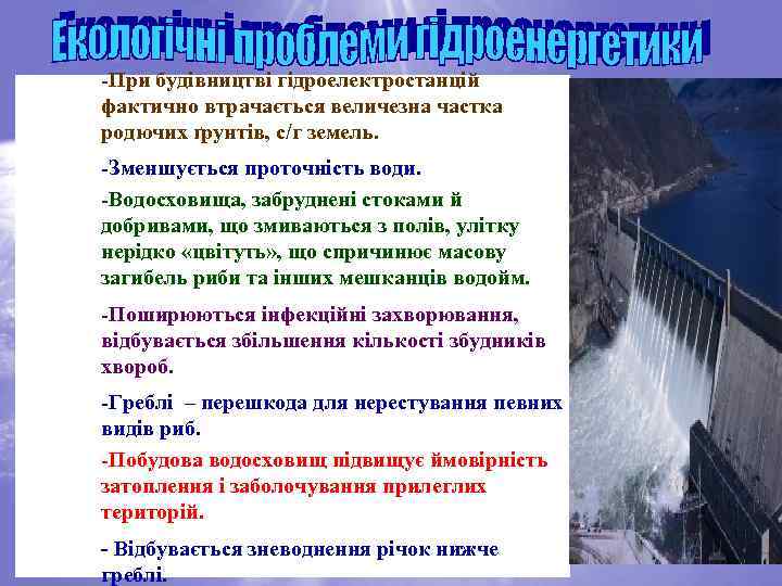-При будівництві гідроелектростанцій фактично втрачається величезна частка родючих ґрунтів, с/г земель. -Зменшується проточність води.