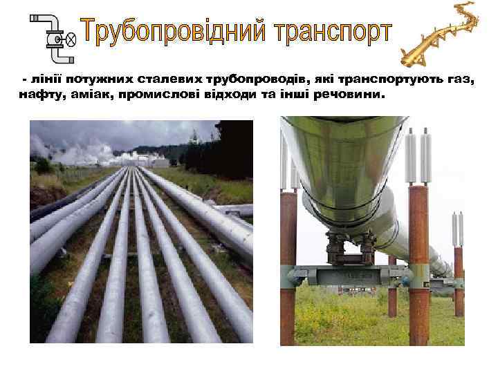 - лінії потужних сталевих трубопроводів, які транспортують газ, нафту, аміак, промислові відходи та інші