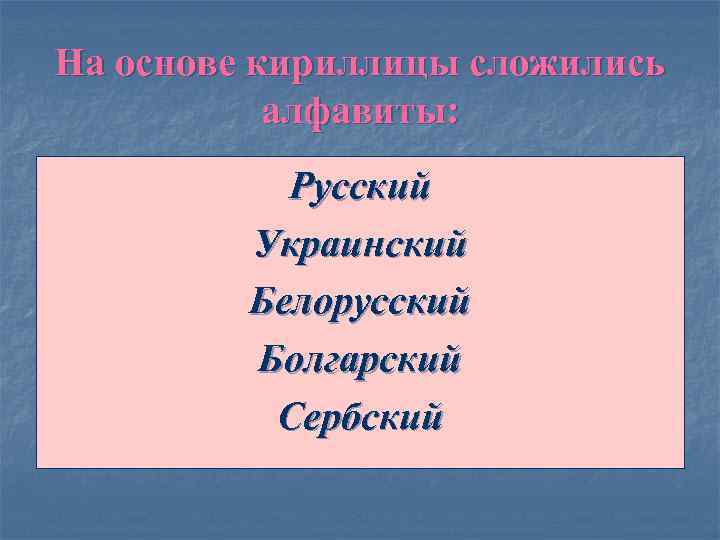 На основе кириллицы сложились алфавиты: Русский Украинский Белорусский Болгарский Сербский 