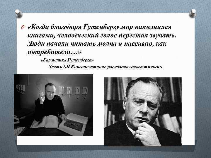 O «Когда благодаря Гутенбергу мир наполнился книгами, человеческий голос перестал звучать. Люди начали читать