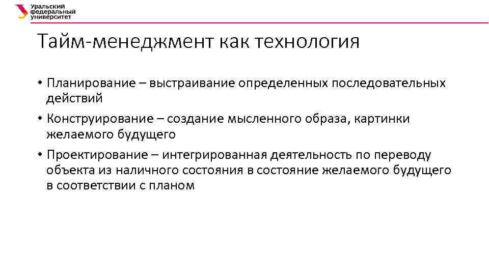 Тайм-менеджмент как технология • Планирование – выстраивание определенных последовательных действий • Конструирование – создание