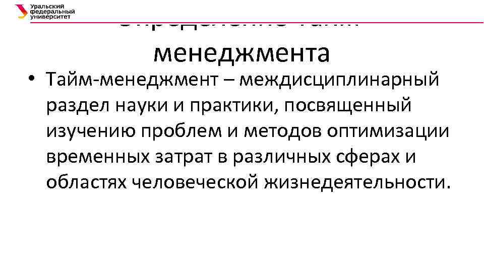 Определение Таймменеджмента • Тайм-менеджмент – междисциплинарный раздел науки и практики, посвященный изучению проблем и