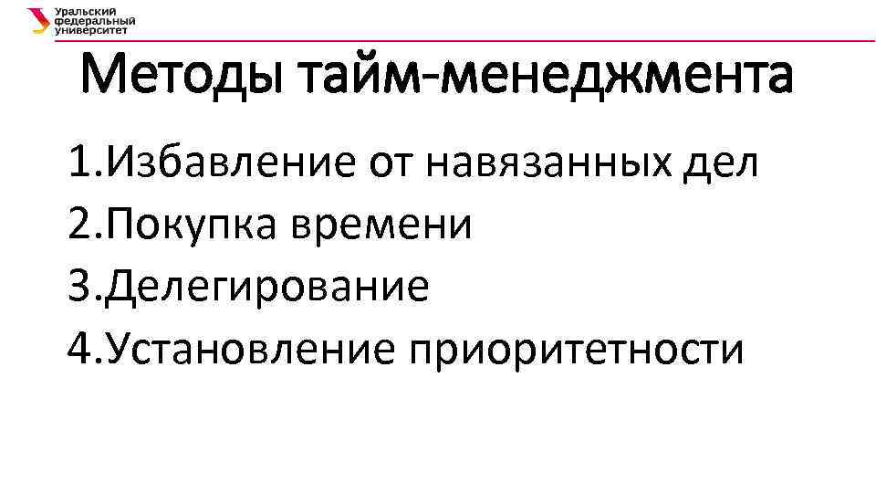 Методы тайм-менеджмента 1. Избавление от навязанных дел 2. Покупка времени 3. Делегирование 4. Установление