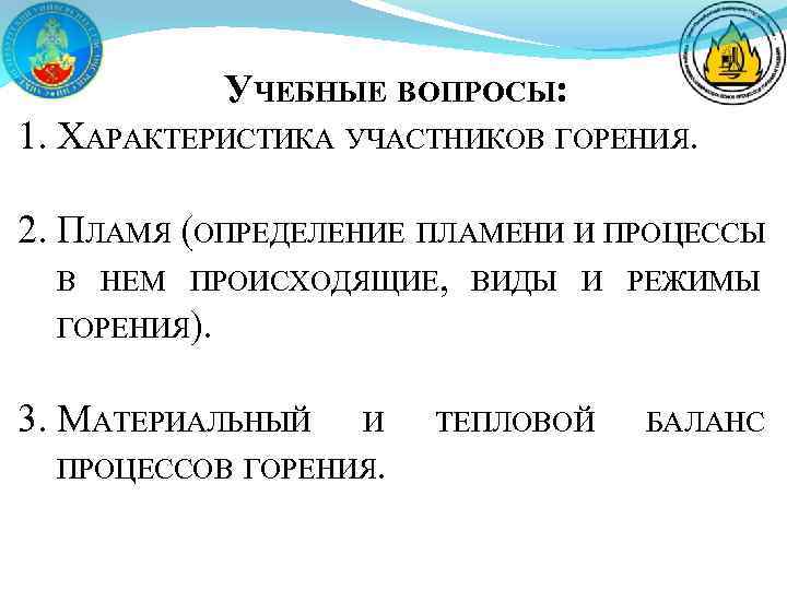 УЧЕБНЫЕ ВОПРОСЫ: 1. ХАРАКТЕРИСТИКА УЧАСТНИКОВ ГОРЕНИЯ. 2. ПЛАМЯ (ОПРЕДЕЛЕНИЕ ПЛАМЕНИ И ПРОЦЕССЫ В НЕМ