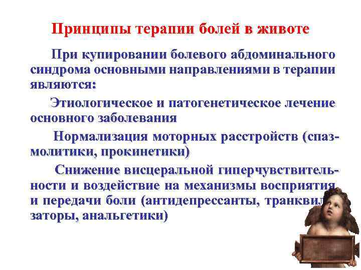 Принципы терапии болей в животе При купировании болевого абдоминального синдрома основными направлениями в терапии