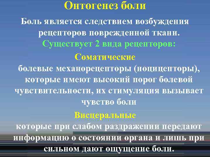 Онтогенез боли Боль является следствием возбуждения рецепторов поврежденной ткани. Существует 2 вида рецепторов: Соматические