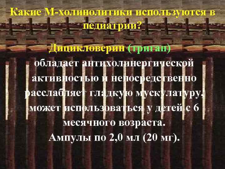 Какие М-холинолитики используются в педиатрии? Дицикловерин (триган) обладает антихолинергической активностью и непосредственно расслабляет гладкую