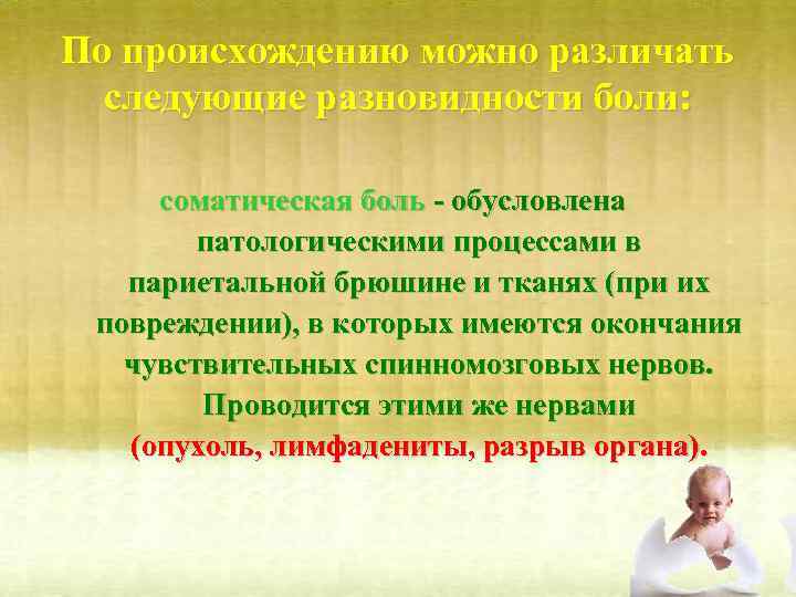 По происхождению можно различать следующие разновидности боли: соматическая боль - обусловлена патологическими процессами в