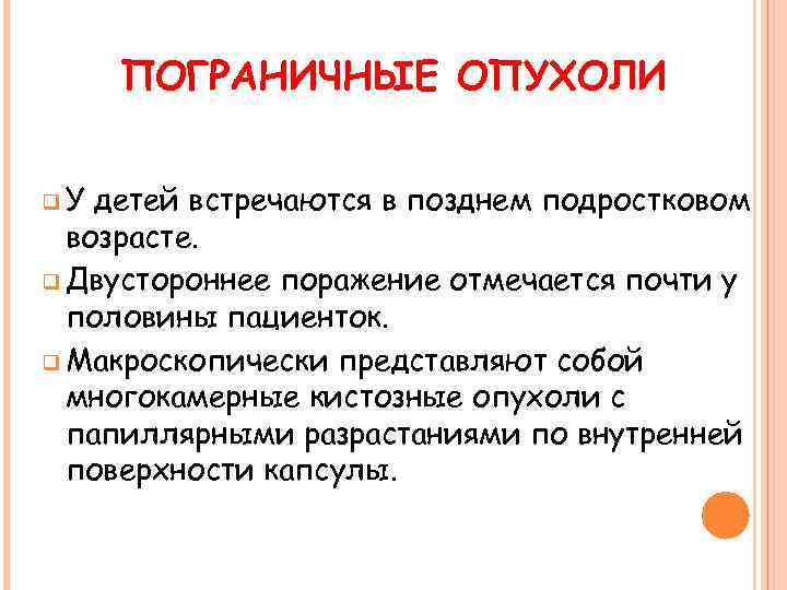 ПОГРАНИЧНЫЕ ОПУХОЛИ q. У детей встречаются в позднем подростковом возрасте. q Двустороннее поражение отмечается