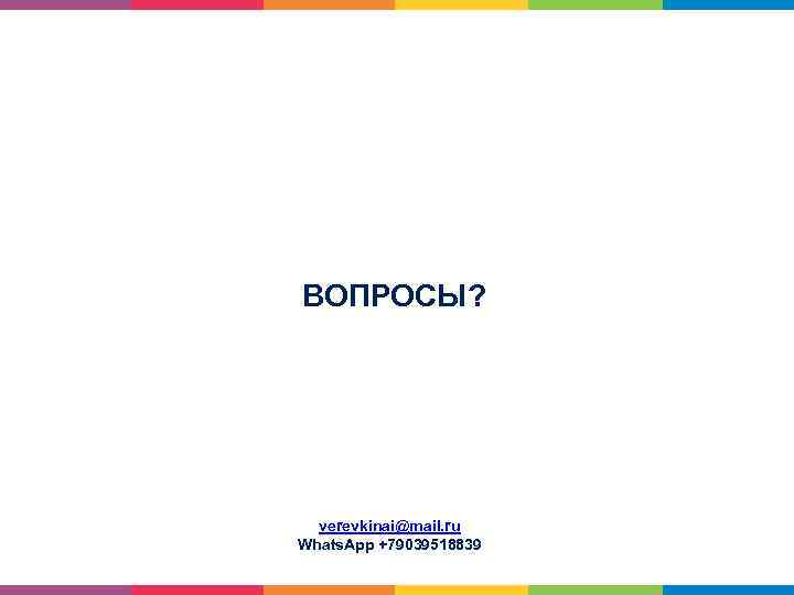 ВОПРОСЫ? verevkinai@mail. ru Whats. App +79039518839 18. 02. 2018 4 