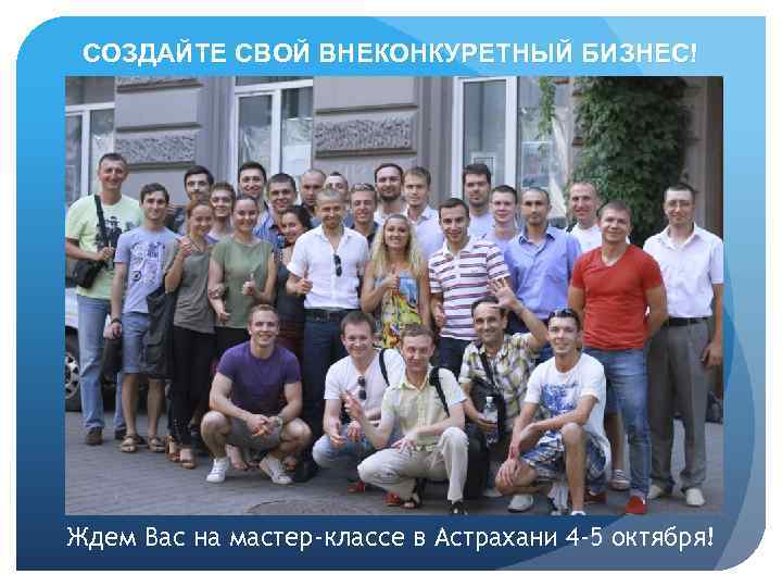 СОЗДАЙТЕ СВОЙ ВНЕКОНКУРЕТНЫЙ БИЗНЕС! Ждем Вас на мастер-классе в Астрахани 4 -5 октября! 