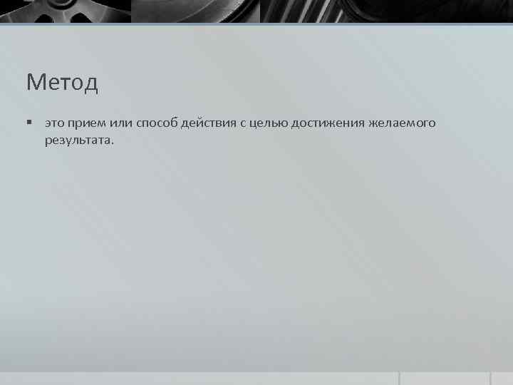 Метод § это прием или способ действия с целью достижения желаемого результата. 