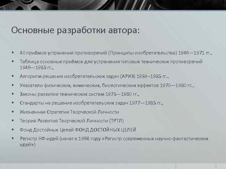 Основные разработки автора: § 40 приёмов устранения противоречий (Принципы изобретательства) 1946— 1971 гг. ,