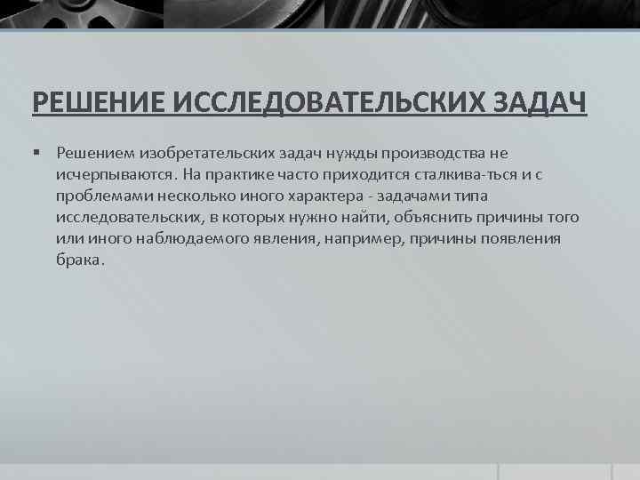 РЕШЕНИЕ ИССЛЕДОВАТЕЛЬСКИХ ЗАДАЧ § Решением изобретательских задач нужды производства не исчерпываются. На практике часто