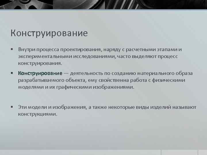 Конструирование § Внутри процесса проектирования, наряду с расчетными этапами и экспериментальными исследованиями, часто выделяют