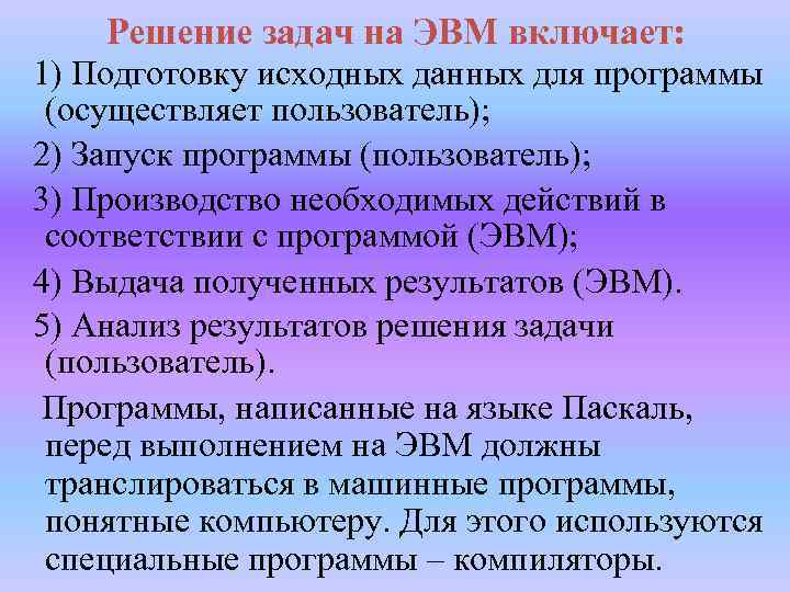 Решение задач на ЭВМ включает: 1) Подготовку исходных данных для программы (осуществляет пользователь); 2)