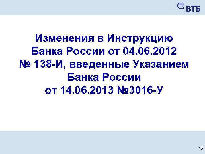 Изменения в Инструкцию Банка России от 04. 06. 2012 № 138 -И, введенные Указанием