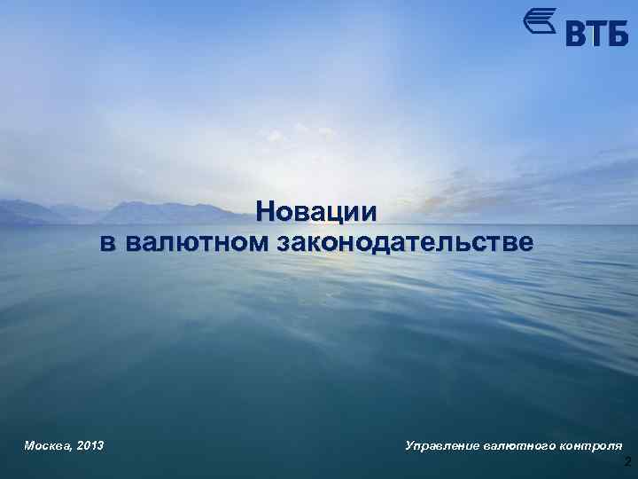 Новации в валютном законодательстве Москва, 2013 Управление валютного контроля 2 