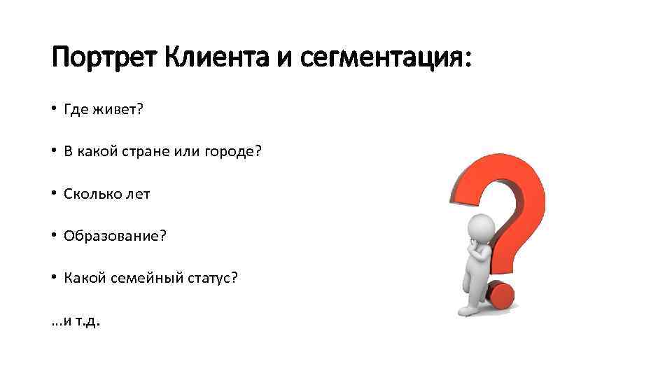 Портрет Клиента и сегментация: • Где живет? • В какой стране или городе? •