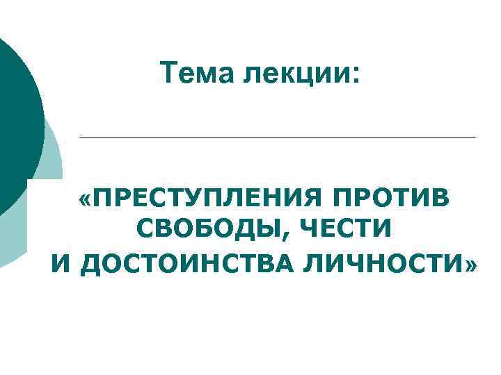 Тема лекции: «ПРЕСТУПЛЕНИЯ ПРОТИВ СВОБОДЫ, ЧЕСТИ И ДОСТОИНСТВА ЛИЧНОСТИ» 