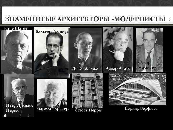 ЗНАМЕНИТЫЕ АРХИТЕКТОРЫ -МОДЕРНИСТЫ : Ханс Шарун Вальтер Гропиус Ле Корбюзье Пьер Луиджи Марсель Брейер