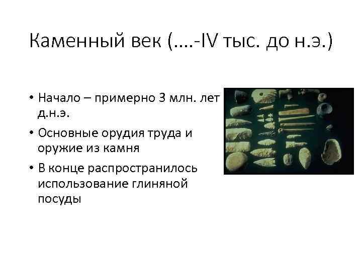 Каменный век (…. -IV тыс. до н. э. ) • Начало – примерно 3