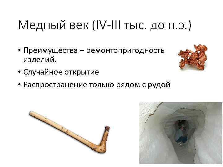Медный век (IV-III тыс. до н. э. ) • Преимущества – ремонтопригодность изделий. •