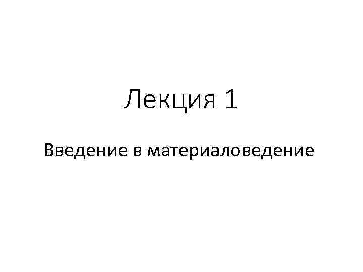 Лекция 1 Введение в материаловедение 