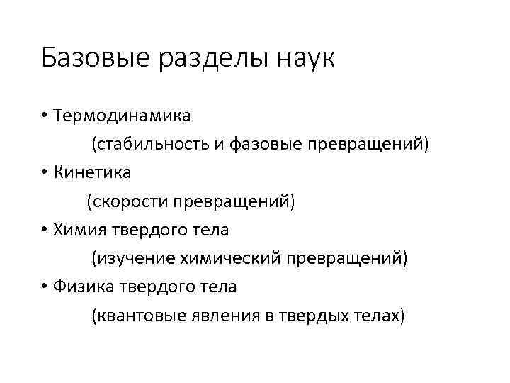 Базовые разделы наук • Термодинамика (стабильность и фазовые превращений) • Кинетика (скорости превращений) •