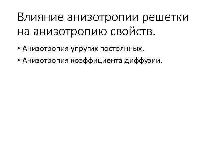 Влияние анизотропии решетки на анизотропию свойств. • Анизотропия упругих постоянных. • Анизотропия коэффициента диффузии.