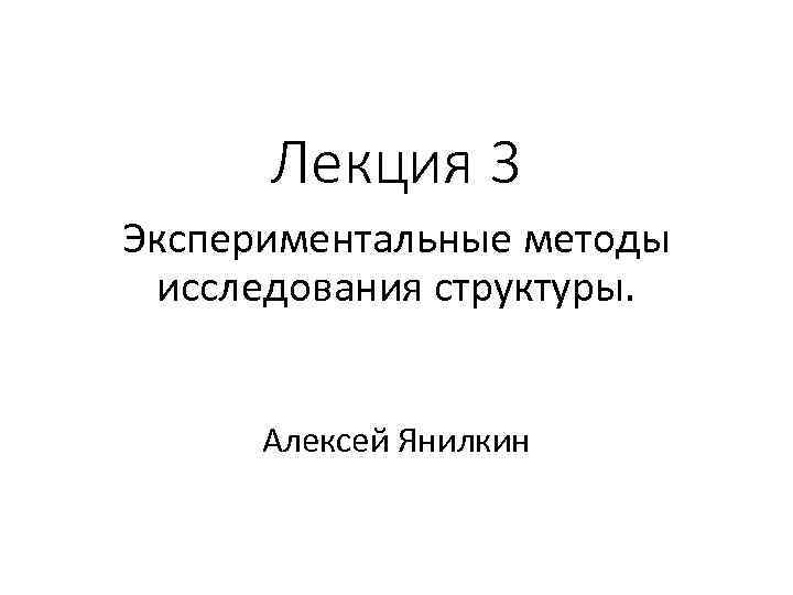 Лекция 3 Экспериментальные методы исследования структуры. Алексей Янилкин 
