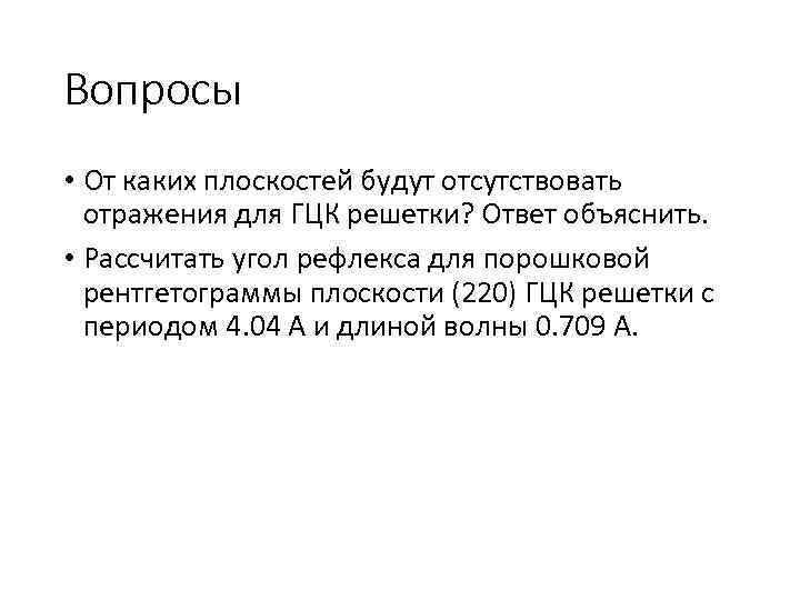 Вопросы • От каких плоскостей будут отсутствовать отражения для ГЦК решетки? Ответ объяснить. •