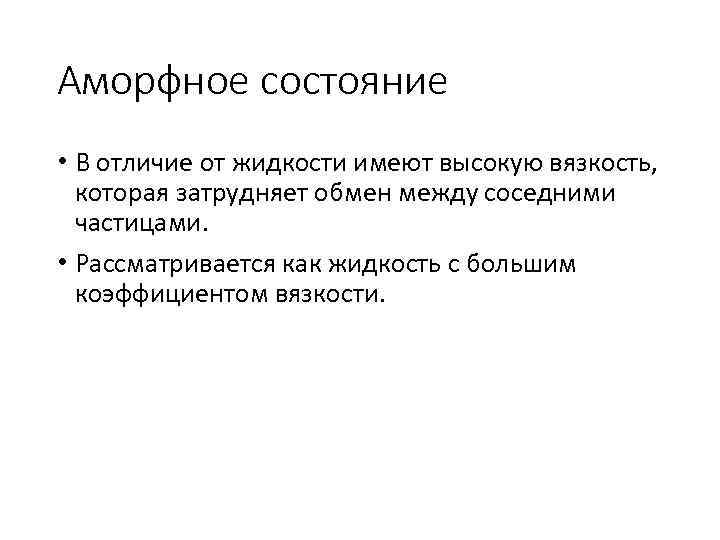 Аморфное состояние • В отличие от жидкости имеют высокую вязкость, которая затрудняет обмен между