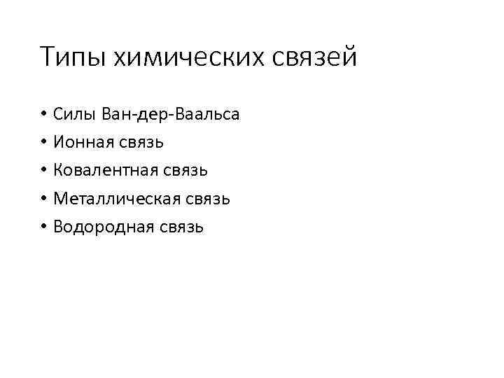 Типы химических связей • Силы Ван-дер-Ваальса • Ионная связь • Ковалентная связь • Металлическая