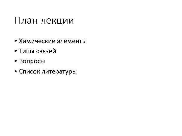 План лекции • Химические элементы • Типы связей • Вопросы • Список литературы 