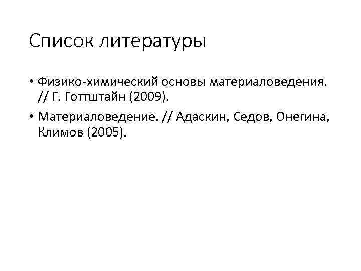 Список литературы • Физико-химический основы материаловедения. // Г. Готтштайн (2009). • Материаловедение. // Адаскин,