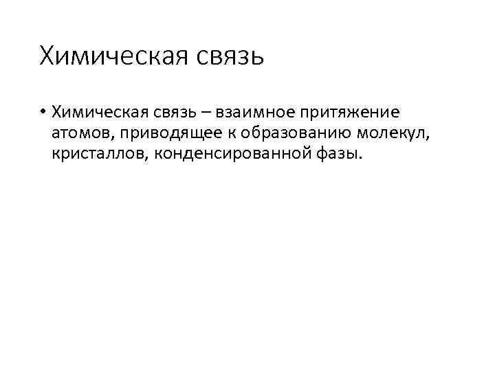 Химическая связь • Химическая связь – взаимное притяжение атомов, приводящее к образованию молекул, кристаллов,