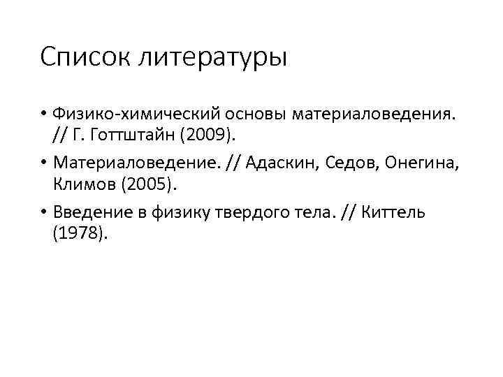 Список литературы • Физико-химический основы материаловедения. // Г. Готтштайн (2009). • Материаловедение. // Адаскин,