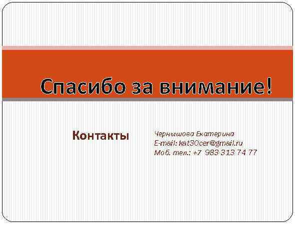 Спасибо за внимание! Контакты Чернышова Екатерина E-mail: kat 30 cer@gmail. ru Моб. тел. :