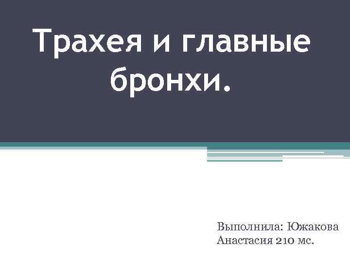 Трахея и главные бронхи. Выполнила: Южакова Анастасия 210 мс. 