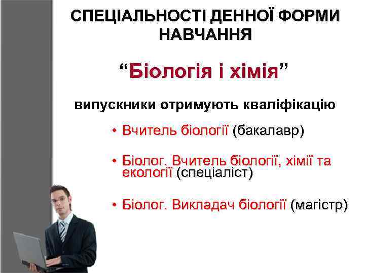 СПЕЦІАЛЬНОСТІ ДЕННОЇ ФОРМИ НАВЧАННЯ “Біологія і хімія” хімія випускники отримують кваліфікацію • Вчитель біології