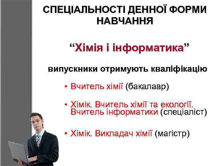 СПЕЦІАЛЬНОСТІ ДЕННОЇ ФОРМИ НАВЧАННЯ “Хімія і інформатика” випускники отримують кваліфікацію • Вчитель хімії (бакалавр)