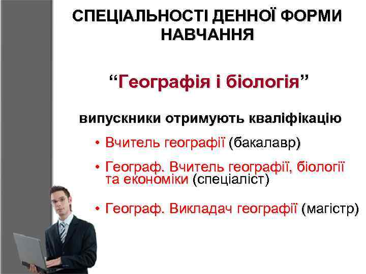 СПЕЦІАЛЬНОСТІ ДЕННОЇ ФОРМИ НАВЧАННЯ “Географія і біологія” біологія випускники отримують кваліфікацію • Вчитель географії