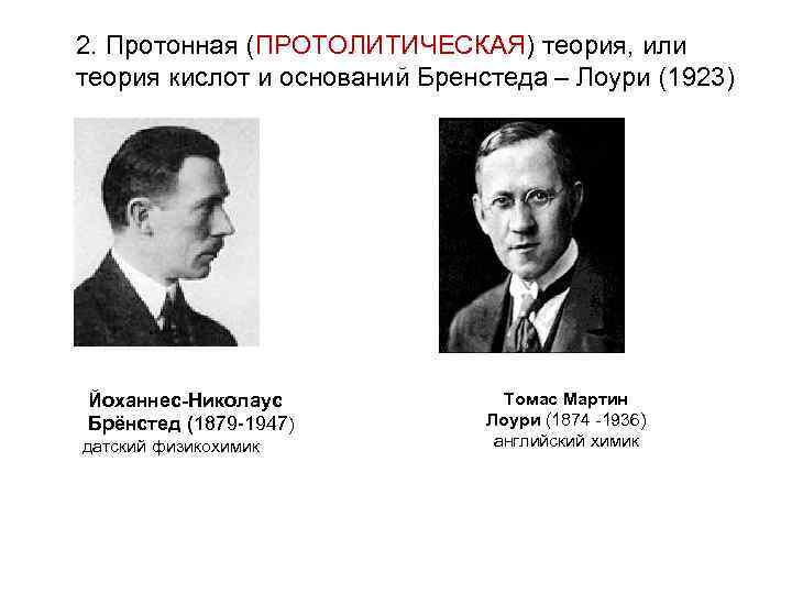 2. Протонная (ПРОТОЛИТИЧЕСКАЯ) теория, или теория кислoт и оснований Бренстеда – Лоури (1923) Йоханнес-Николаус