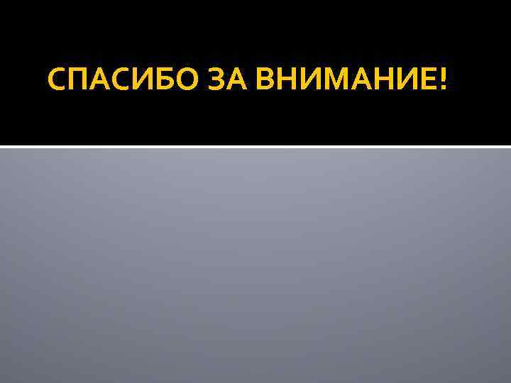СПАСИБО ЗА ВНИМАНИЕ! 
